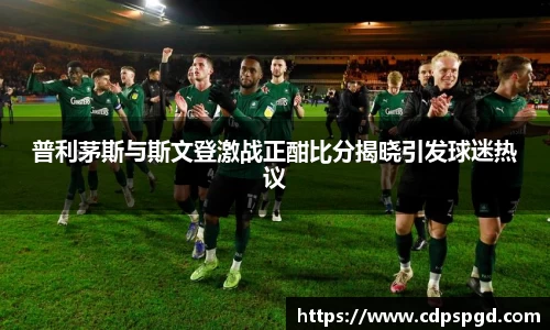 普利茅斯与斯文登激战正酣比分揭晓引发球迷热议